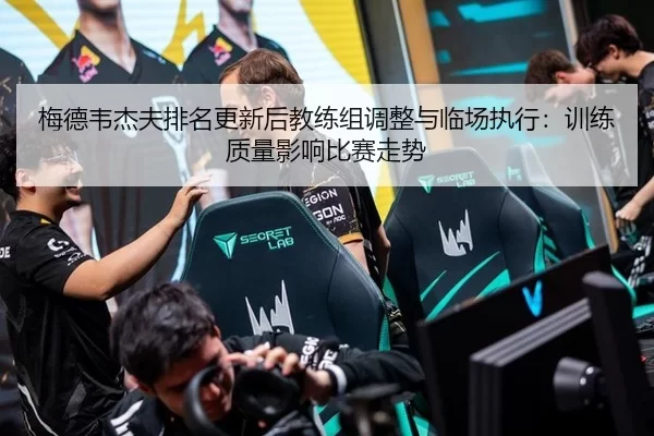 梅德韦杰夫排名更新后教练组调整与临场执行：训练质量影响比赛走势